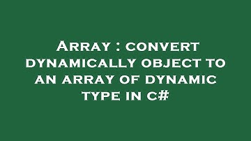 Array : convert dynamically object to an array of dynamic type in c#