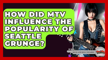 How Did MTV Influence The Popularity Of Seattle Grunge? - Rock and Roll Wizards