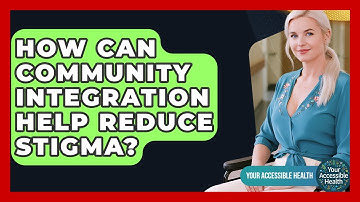 How Can Community Integration Help Reduce Stigma? - Your Accessible Health