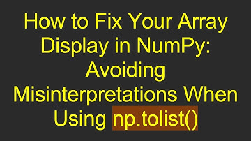 How to Fix Your Array Display in NumPy: Avoiding Misinterpretations When Using np.tolist()