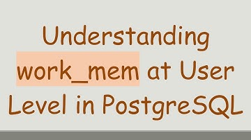 Understanding work_mem at User Level in PostgreSQL