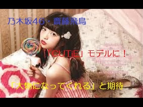 乃木坂46・齋藤飛鳥「CUTiE」モデルに！「大物になってくれる」と期待大！