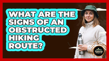 What Are The Signs Of An Obstructed Hiking Route?