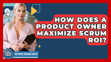 How Does A Product Owner Maximize Scrum ROI? - The Project Manager Toolkit