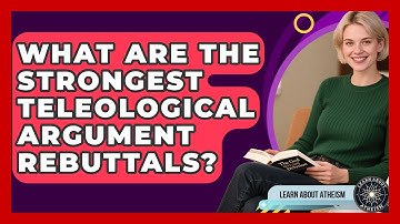 What Are The Strongest Teleological Argument Rebuttals? - Learn About Atheism