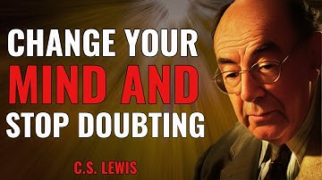 C S LEWIS - CHANGE YOUR MIND AND STOP DOUBTING | LEWIS WISDOM AND INSPIRATIONAL MESSAGE FOR YOU.