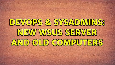 DevOps & SysAdmins: new WSUS server and old computers