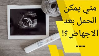 متى يمكن الحمل بعد الاجهاض | متى يمكن للمرأة الحمل بعد الاجهاض | هل يمكن الحمل بعد الاجهاض مباشرة