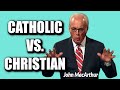 John MacArthur:  CATHOLIC vs  CHRISTIAN