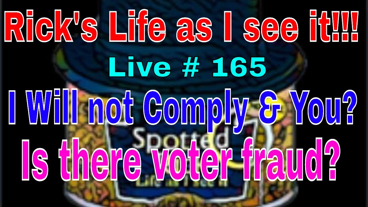 Rick's Life as I see it!!! Live # 165 I Will not Comply & You? Is there voter fraud?... 3 pm EST