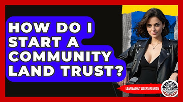 How Do I Start A Community Land Trust? - Learn About Libertarianism