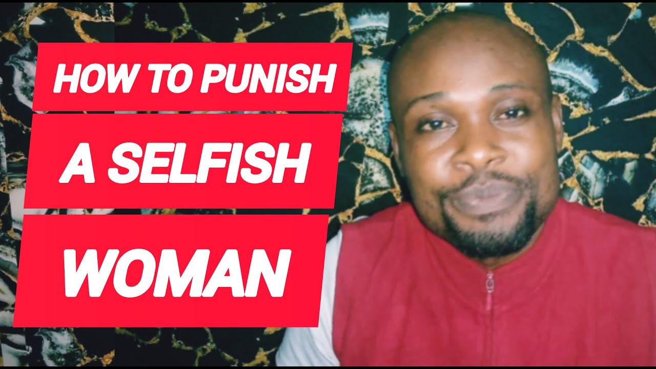 HOW TO PUNISH A SELFISH WOMAN WITHOUT HITTING HER IN RELATIONSHIP how-to-punish-a-selfish-woman-without-hitting-her-in-relationship