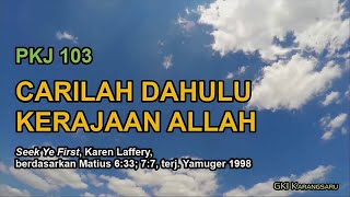 Video thumbnail of "PKJ 103 - CARILAH DAHULU KERAJAAN ALLAH (Seek Ye First)"