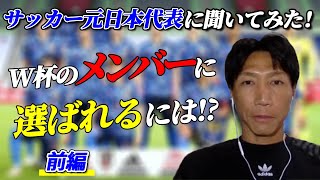 【サッカー元日本代表が語る！】W杯本大会のメンバーに選ばれるために必要なのは○○と○○だ！