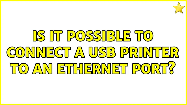 Is it possible to connect a USB printer to an Ethernet port? (2 Solutions!!)
