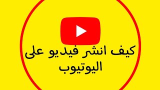 كيفيت نشر فيديو على اليوتيوب