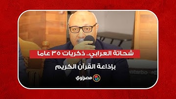 أترككم الآن.. كان معكم شحاتة العرابي".. ٣٥ عاما في إذاعة القرآن الكريم"