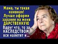 - Напиши ДАРСТВЕННУЮ на всё НАСЛЕДСТВО на меня ЗАРАНЕЕ, и я буду спокоен. - сказал сын