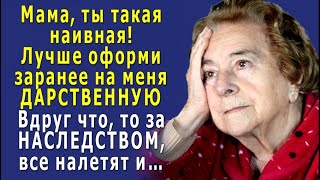 - Напиши ДАРСТВЕННУЮ на всё НАСЛЕДСТВО на меня ЗАРАНЕЕ, и я буду спокоен. - сказал сын