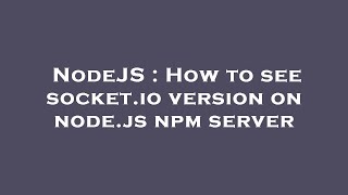 NodeJS : How to see socket.io version on node.js npm server