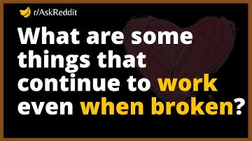 What are some things that continue to work even when broken?