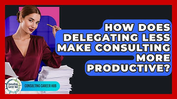 How Does Delegating Less Make Consulting More Productive? - Consulting Career Hub