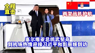 战机护航习近平和彭丽媛乘专机抵达贝尔格莱德塞尔维亚总统武契奇夫妇到机场热情迎接/Fighters escort! Serbian President Vucic greeted Xi & Peng