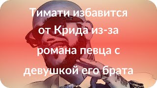 Тимати избавится от Крида из-за романа певца с девушкой его брата Тимати избавится от Крида из-за романа певца с девушкой его брата