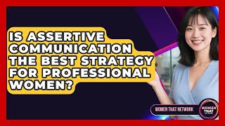 Is Assertive Communication The Best Strategy For Professional Women? - Women That Network