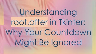 Understanding root.after in Tkinter: Why Your Countdown Might Be Ignored