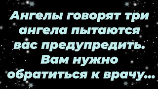 картинка: Ангелы говорят  три ангела пытаются вас предупредить  Вам нужно обратиться к врачу...