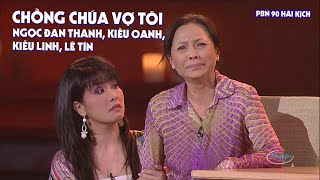 Hài Kịch 'Chồng Chúa Vợ Tôi' | PBN 90 |  Kiều Oanh, Ngọc Đan Thanh, Kiều Linh, Lê Tín