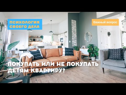 Покупать или не покупать детям квартиру?