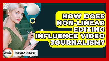 How Does Non-linear Editing Influence Video Journalism? - Journalism Explained