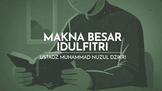 MAKNA BESAR IDULFITRI | Ustadz Muhammad Nuzul Dzikri -hafizhahumullah-