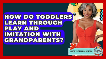 How Do Toddlers Learn Through Play And Imitation With Grandparents? - Guide to Grandparenting