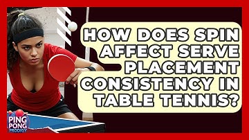 How Does Spin Affect Serve Placement Consistency In Table Tennis? - Ping Pong Prodigy