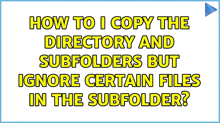 How to I copy the directory and subfolders but ignore certain files in the subfolder?