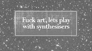 Fuck art, Let's play with synthsizers