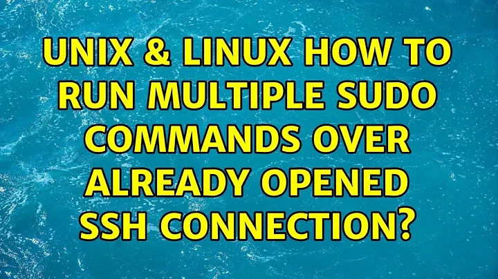 Unix & Linux: How to run multiple sudo commands over already opened ssh connection?