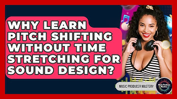 Why Learn Pitch Shifting Without Time Stretching For Sound Design? - Music Producer Mastery