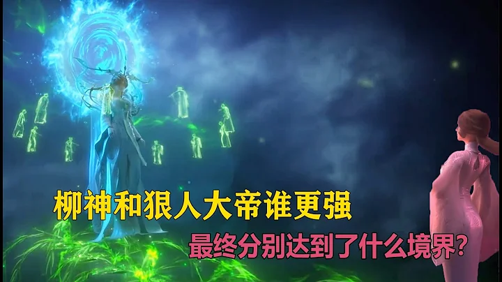 完美世界：柳神和狠人大帝谁更强，最终分别达到了什么境界？ - 天天要闻
