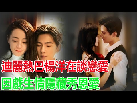迪麗熱巴楊洋在談戀愛？因戲生情隱藏秀恩愛