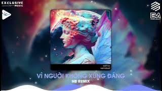 Vì Người Không Xứng Đáng - NB Remix | Để Sáng Nay Biết Rằng Giờ Ở Một Nơi Xa Remix | NGUYỄN MUSIC