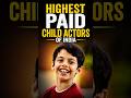 Highest Paid Child Actors of India|#shorts