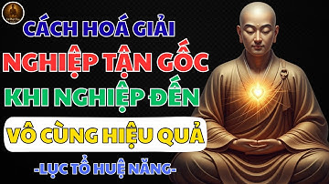 LỤC TỔ HUỆ NĂNG – CÁCH HÓA GIẢI NGHIỆP TẬN GỐC KHI NGHIỆP ĐẾN | LỜI PHẬT GIÁC NGỘ