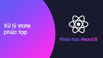 Khóa học ReactJS - Bài 27:  Xử lý state phức tạp