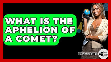 What Is The Aphelion Of A Comet? - Physics Frontier