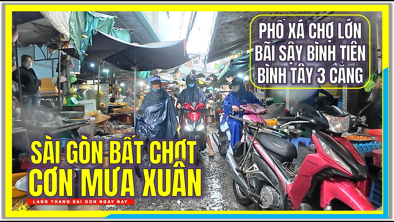 SÀI GÒN BẤT CHỢT CƠN MƯA XUÂN | PHỐ XÁ CHỢ LỚN BÃI SẬY BÌNH TIÊN, BÌNH TÂY 3 CẲNG CHỢ LỚN SÀI GÒN
