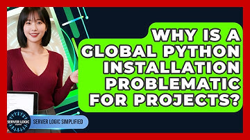 Why Is A Global Python Installation Problematic For Projects? - Server Logic Simplified